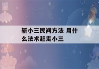 斩小三民间方法 用什么法术赶走小三