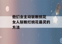 他们会主动斩断桃花 女人斩断烂桃花最灵的方法