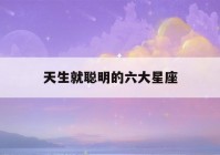 天生就聪明的六大星座(死神都不敢惹的五大星座)