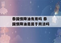 泰国情降油有用吗 泰国情降油是属于阴法吗