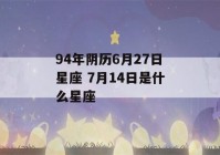 94年阴历6月27日星座 7月14日是什么星座