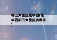 哪五大星座是学霸(是学霸的五大星座有哪些)