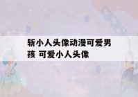 斩小人头像动漫可爱男孩 可爱小人头像