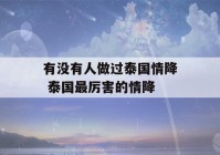 有没有人做过泰国情降 泰国最厉害的情降