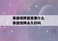 泰国情降都需要什么 泰国情降永久的吗