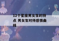 12个星座男女生的特点 男女生对待感情曲线