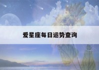 爱星座每日运势查询(爱星座每日运势查询白羊座)