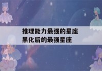 推理能力最强的星座 黑化后的最强星座