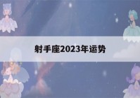 射手座2023年运势(属鼠射手座2023年运势)