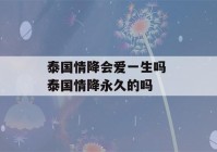 泰国情降会爱一生吗 泰国情降永久的吗