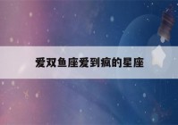 爱双鱼座爱到疯的星座(喜欢宠着双鱼座的三大星座)