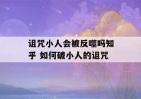 诅咒小人会被反噬吗知乎 如何破小人的诅咒