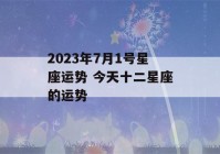 2023年7月1号星座运势 今天十二星座的运势