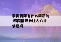 泰国情降有什么禁忌的 泰国情降会让人心甘情愿吗