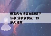 道家和合法事和斩桃花法事 道教斩桃花一般多久见效