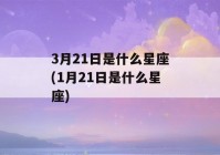 3月21日是什么星座(1月21日是什么星座)