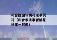 和合挽回斩桃花法事灵符（和合术法事斩桃花法事一起做）