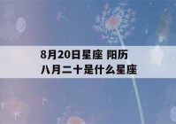 8月20日星座 阳历八月二十是什么星座