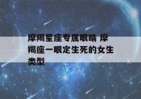 摩羯星座专属眼睛 摩羯座一眼定生死的女生类型