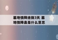 墓地情降连做3天 墓地情降蛊是什么意思