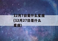 12月7日是什么星座(12月27日是什么星座)