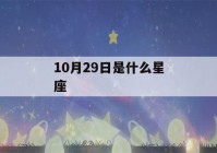 10月29日是什么星座(10月29日是什么星座女)