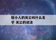 斩小人的关公叫什么名字 关公的说法