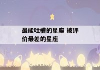 最能吐槽的星座 被评价最差的星座