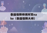 泰国情降师傅阿赞nake（泰国情降大师）