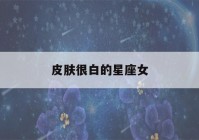 皮肤很白的星座女(测测班上谁在暗恋你)