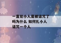 一直犯小人是被诅咒了吗为什么 如何扎小人诅咒一个人