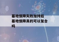 墓地情降失败加持后 墓地情降真的可以复合吗