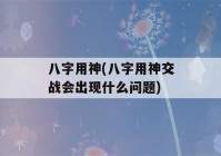 八字用神(八字用神交战会出现什么问题)