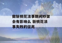 做斩桃花法事期间吵架会有影响么 斩桃花法事失败的征兆