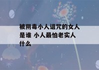 被阴毒小人诅咒的女人是谁 小人最怕老实人什么