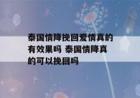 泰国情降挽回爱情真的有效果吗 泰国情降真的可以挽回吗