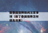 做泰国情降期间注意事项（做了泰国情降怎样提高效果）