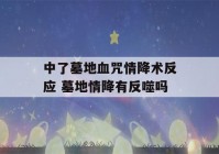 中了墓地血咒情降术反应 墓地情降有反噬吗