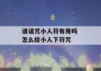 请诅咒小人符有用吗 怎么给小人下符咒