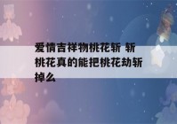 爱情吉祥物桃花斩 斩桃花真的能把桃花劫斩掉么