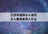 工作中遇到小人诅咒 小人最怕老实人什么