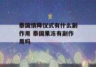 泰国情降仪式有什么副作用 泰国果冻有副作用吗