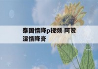 泰国情降p视频 阿赞湿情降膏