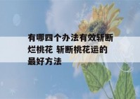 有哪四个办法有效斩断烂桃花 斩断桃花运的最好方法