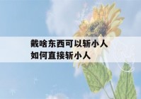 戴啥东西可以斩小人 如何直接斩小人