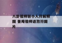 八卦祖师斩小人符解释图 普庵祖师退煞符图片