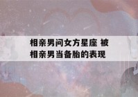 相亲男问女方星座 被相亲男当备胎的表现