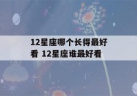 12星座哪个长得最好看 12星座谁最好看