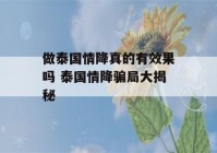 做泰国情降真的有效果吗 泰国情降骗局大揭秘