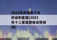 2022年开始走十年好运的星座(2022年十二星座整体运势如何)